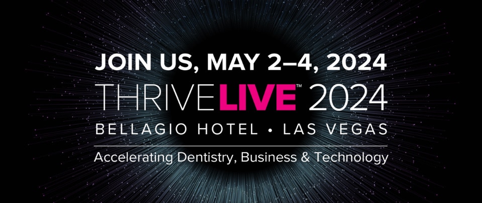 Thrive Live 2024. Accelerating Dentistry, Business and Technology. May 2-4, 2024 Bellagio Hotel - Las Vegas